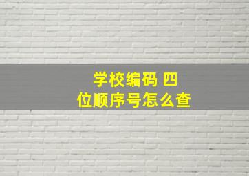 学校编码 四位顺序号怎么查